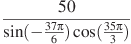 frac{50}{sin (-frac{37pi }{6})cos (frac{35pi }{3})}